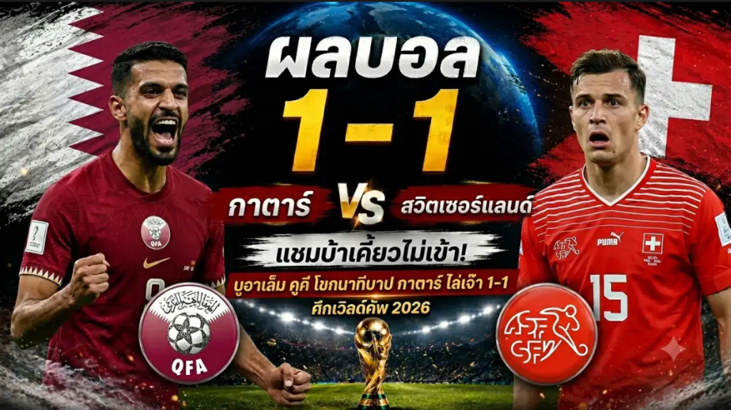 ผลบอล กาตาร์ vs สวิตเซอร์แลนด์ 1-1 บูอาเล็ม คูคี ฮีโร่โขกช่วยทีมแชร์แต้มสุดระทึก