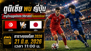 บอลโลก ตูนิเซีย พบ ญี่ปุ่น 21 มิ.ย. 2026 เวลา 11:00 น.