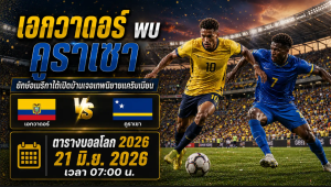 บอลโลก เอกวาดอร์ พบ คูราเซา 21 มิ.ย. 2026 เวลา 07:00 น.